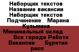 Наборщик текстов › Название вакансии ­ Наборщик текстов › Подчинение ­ Марина Кузьмина › Минимальный оклад ­ 1 500 - Все города Работа » Вакансии   . Бурятия респ.